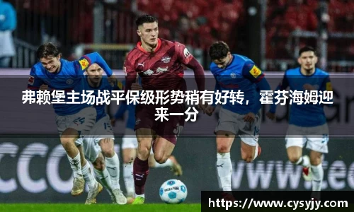 弗赖堡主场战平保级形势稍有好转，霍芬海姆迎来一分