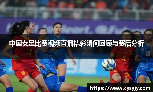 中国女足比赛视频直播精彩瞬间回顾与赛后分析