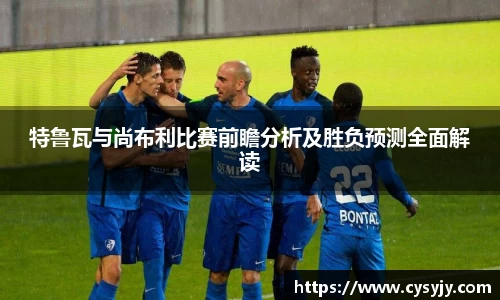 特鲁瓦与尚布利比赛前瞻分析及胜负预测全面解读