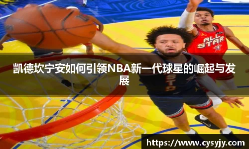 凯德坎宁安如何引领NBA新一代球星的崛起与发展
