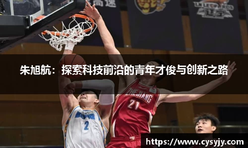 朱旭航：探索科技前沿的青年才俊与创新之路