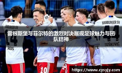 雷根斯堡与菲尔特的激烈对决展现足球魅力与团队精神