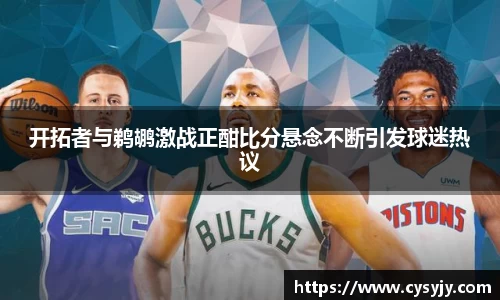 开拓者与鹈鹕激战正酣比分悬念不断引发球迷热议