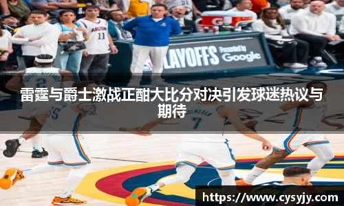 雷霆与爵士激战正酣大比分对决引发球迷热议与期待