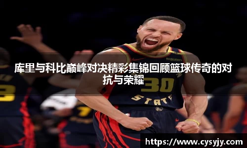 库里与科比巅峰对决精彩集锦回顾篮球传奇的对抗与荣耀