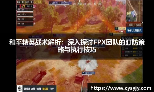 和平精英战术解析：深入探讨FPX团队的盯防策略与执行技巧